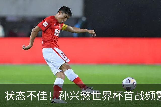 状态不佳！孙兴慜世界杯首战频繁失良机 韩媒：令人失望！