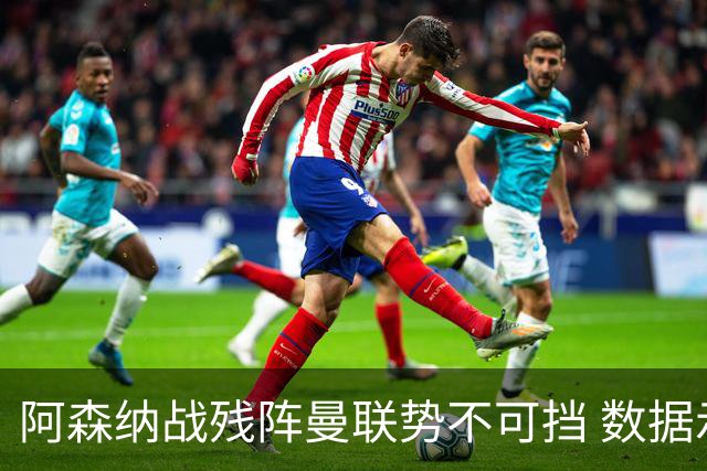 阿森纳战残阵曼联势不可挡 数据示半场就领先